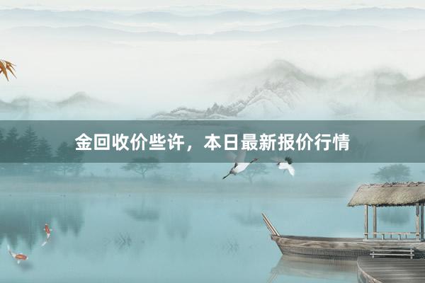 金回收价些许，本日最新报价行情