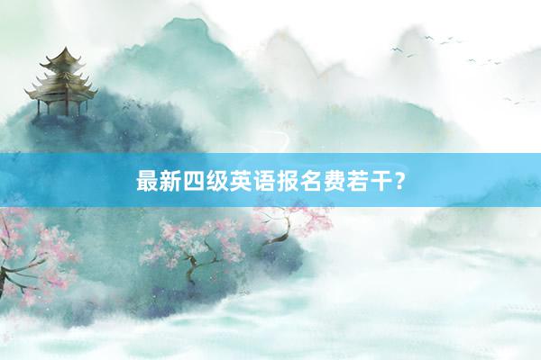 最新四级英语报名费若干？