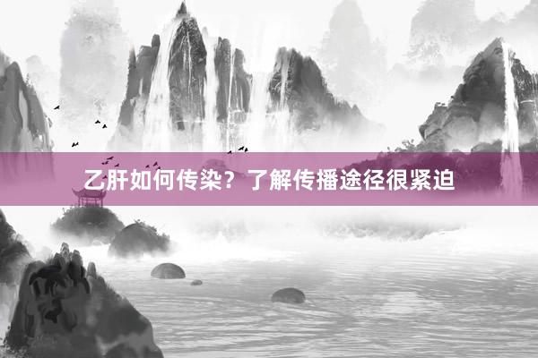 乙肝如何传染？了解传播途径很紧迫