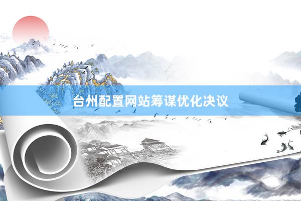 台州配置网站筹谋优化决议