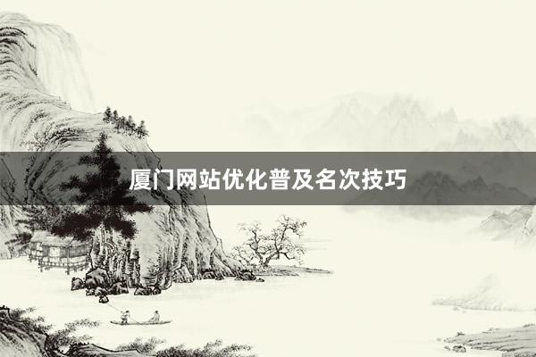 厦门网站优化普及名次技巧