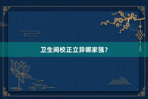 卫生间校正立异哪家强？