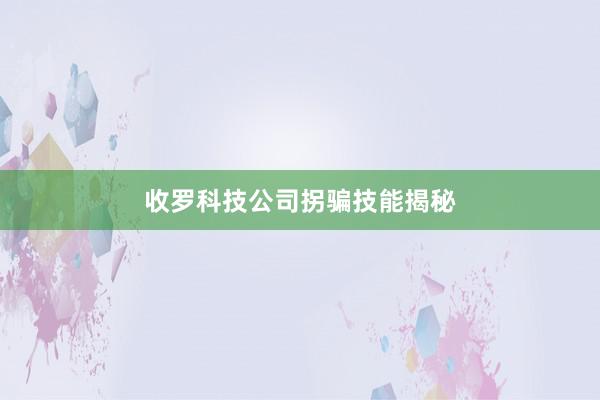 收罗科技公司拐骗技能揭秘