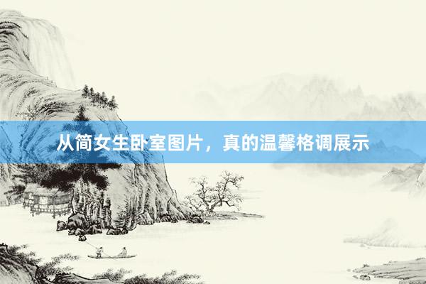 从简女生卧室图片，真的温馨格调展示