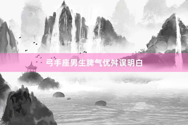 弓手座男生脾气优舛误明白