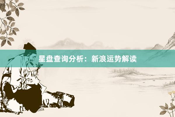 星盘查询分析：新浪运势解读