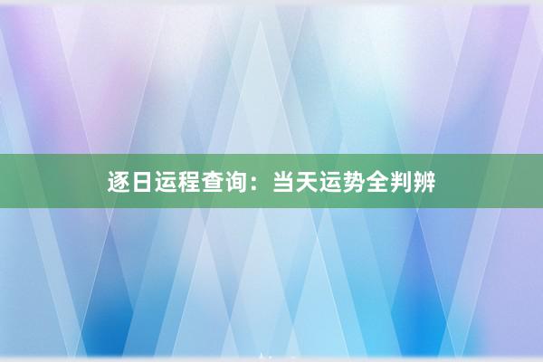 逐日运程查询：当天运势全判辨
