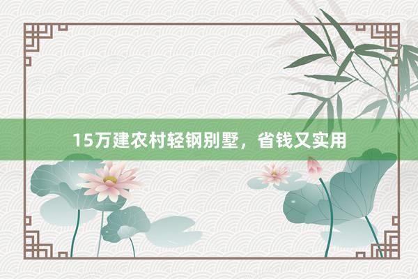 15万建农村轻钢别墅，省钱又实用