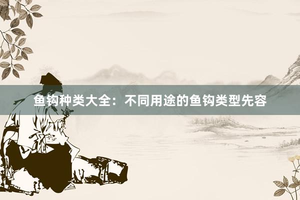 鱼钩种类大全：不同用途的鱼钩类型先容