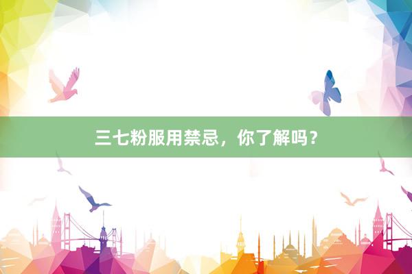 三七粉服用禁忌，你了解吗？