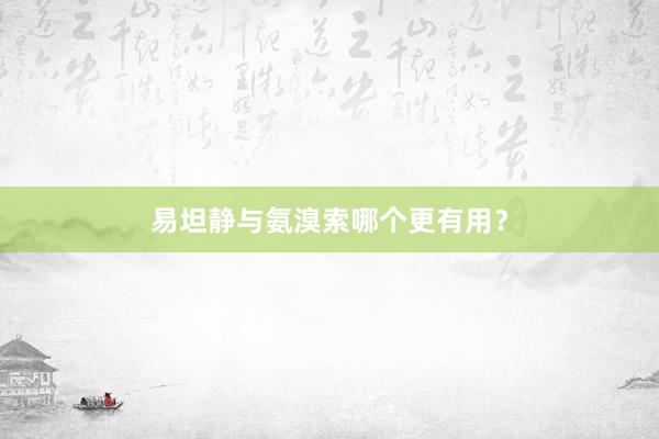 易坦静与氨溴索哪个更有用？