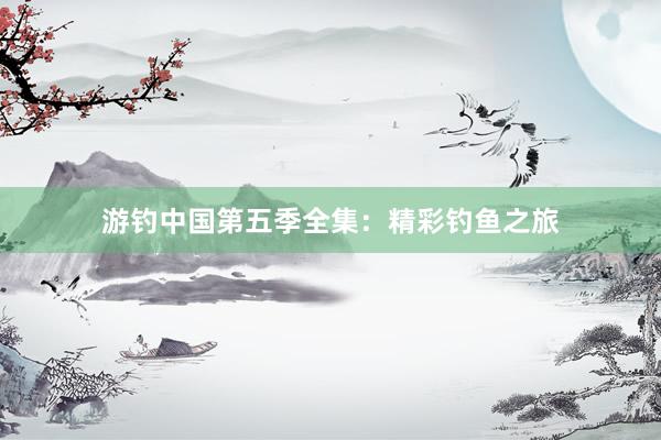 游钓中国第五季全集：精彩钓鱼之旅