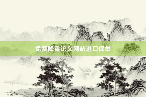 免费降重论文网站进口保举