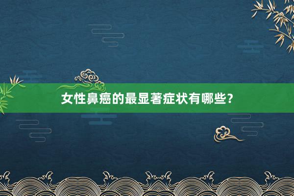 女性鼻癌的最显著症状有哪些？