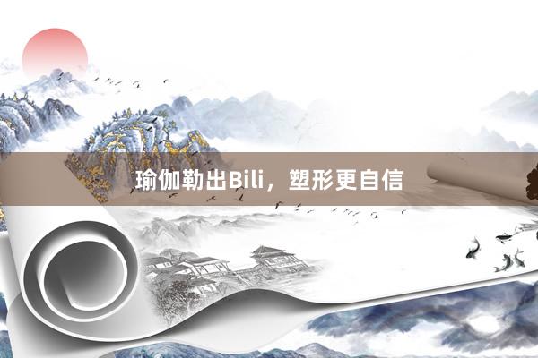 瑜伽勒出Bili，塑形更自信