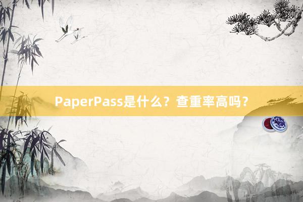 PaperPass是什么?查重率高吗?